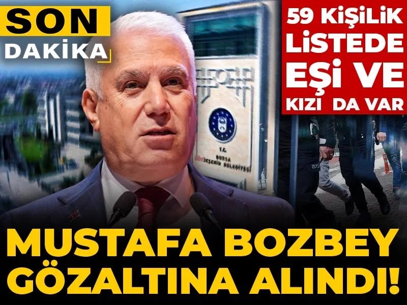 Bursa Büyükşehir Belediye Başkanı Mustafa Bozbey gözaltına alındı